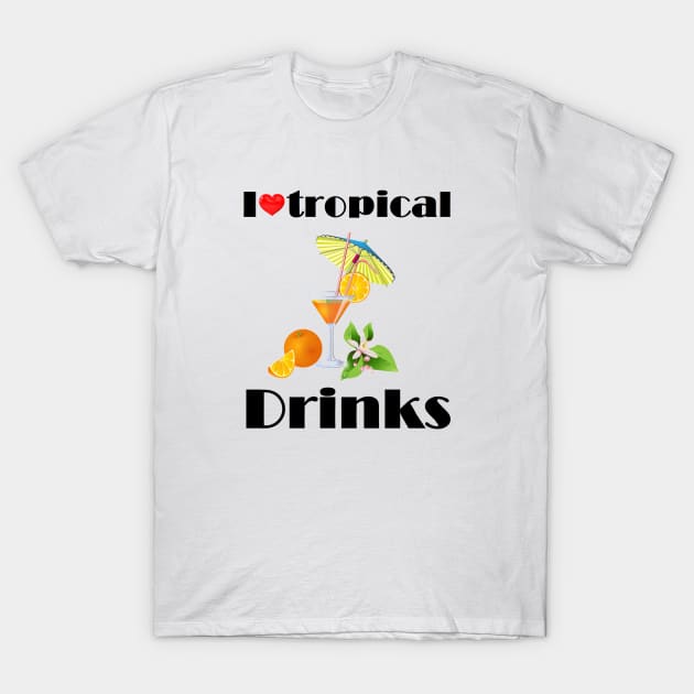 I Love Tropical Drinks T-Shirt by ZippyTees